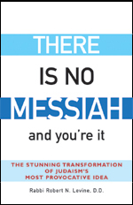 There Is No Messiah�and You're It: The Stunning Transformation of Judaism's Most Provocative Idea